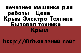 печатная машинка для работы › Цена ­ 1 500 - Крым Электро-Техника » Бытовая техника   . Крым